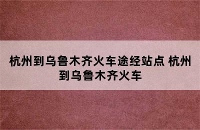 杭州到乌鲁木齐火车途经站点 杭州到乌鲁木齐火车